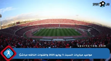 مواعيد مباريات السبت 5 يوليو 2025 والقنوات الناقلة مباشرًا